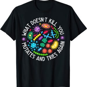 May include: Black t-shirt featuring a vibrant circular graphic of diverse microorganisms. The text "WHAT DOESN'T KILL YOU MUTATES AND TRIES AGAIN" is printed in white around the design.