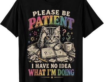 Please Be Patient I Have No Idea What I'm Doing Funny Sarcastic Meme Mens Womens Kids T Shirt