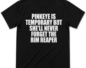 Pinkeye Is Temporary But She'll Never Forget The Rim Reaper Funny Rude Meme Mens Womens Kids T Shirt