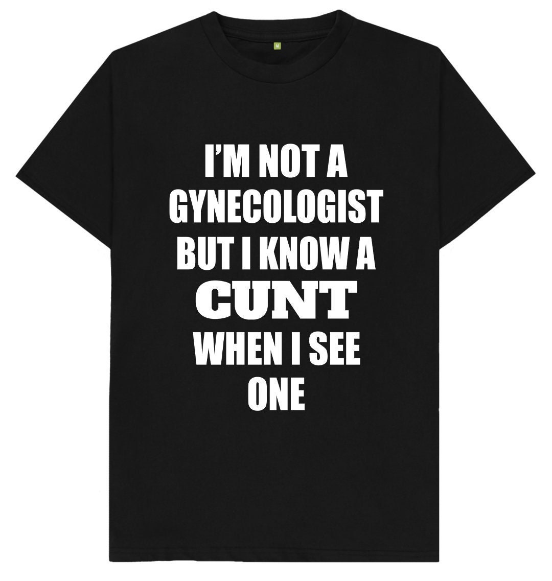 I'm No Gynecologist But I Know A Cunt When I See One Adult T-Shirt I'm No Gynecologist But I Know A Cunt When I See One Adult T-Shirt