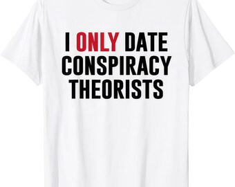 I Only Date Conspiracy Theorists Funny Humor Sarcastic Dating Shirt Tee