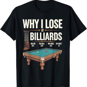 May include: Black t-shirt featuring the text "WHY I LOSE AT BILLIARDS" above a pool table graphic. The graphic includes percentages for the cue, ball, table, and fault. The shirt has a crew neck.