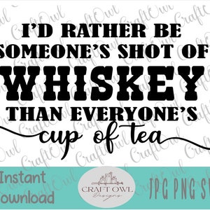 May include: Black and white graphic design with the text "I'd rather be someone's shot of whiskey than everyone's cup of tea".