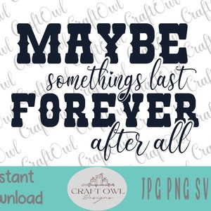 May include: Black and white graphic design with the text "Maybe somethings last FOREVER after all".