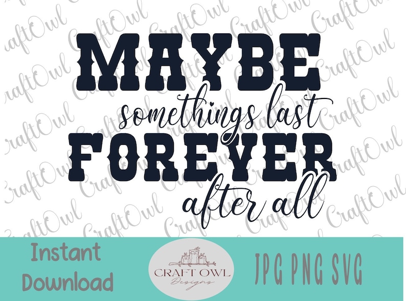 May include: Black and white graphic design with the text "Maybe somethings last FOREVER after all".