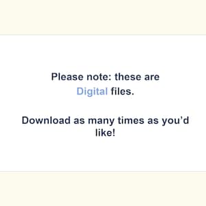 May include: Text on a white background that reads: "Please note: these are Digital files. Download as many times as you'd like!"