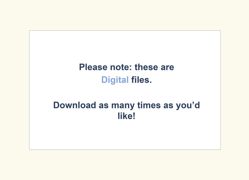 May include: Text on a white background that reads: "Please note: these are Digital files. Download as many times as you'd like!"
