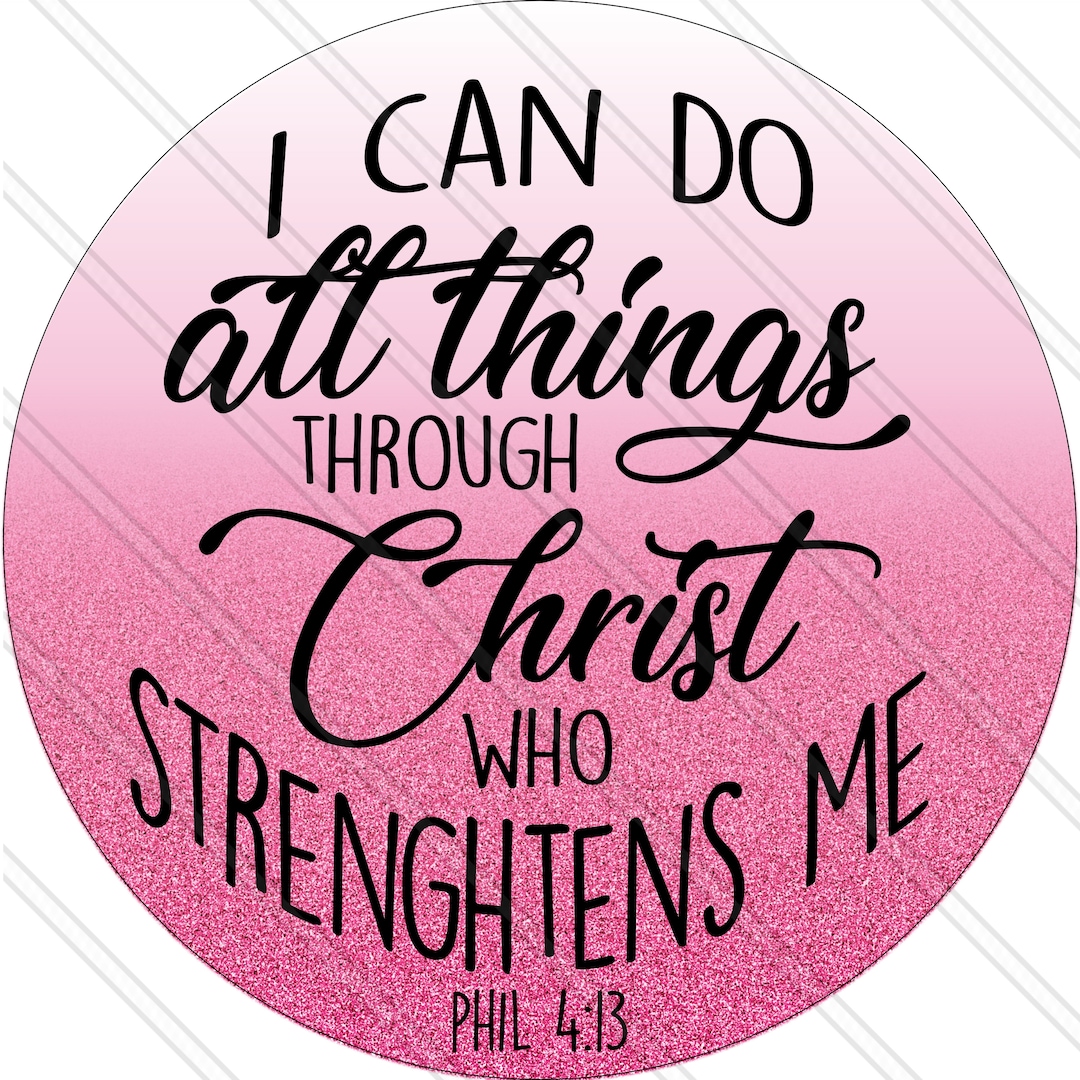 I Can Do All Things Through Christ Who Strengthens Me Philippians 413