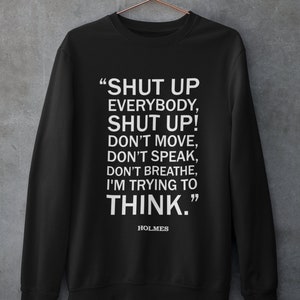 Shut Up Everybody Sweatshirt, funny quotes, sherlock holmes quote, book lover shirt, bookworm clothing, geeky sweaters, fun bookish gifts