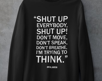 Shut Up Everybody Sweatshirt, funny quotes, sherlock holmes quote, book lover shirt, bookworm clothing, geeky sweaters, fun bookish gifts