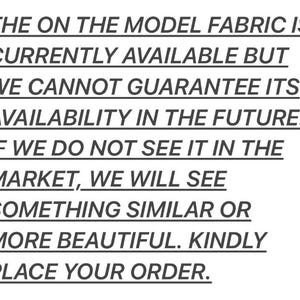 May include: Text-based image with the message: "The on the model fabric is currently available but we cannot guarantee its availability in the future. If we do not see it in the market, we will see something similar or more beautiful. Kindly place your order."