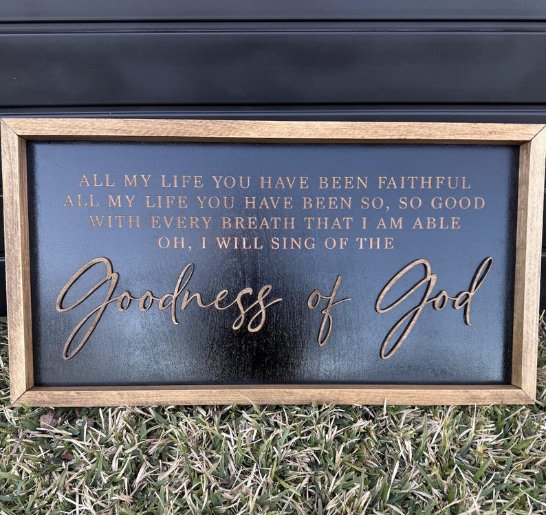 May include: A rectangular wooden sign with a black background and a natural wood frame. The sign features the text: ALL MY LIFE YOU HAVE BEEN FAITHFUL, ALL MY LIFE YOU HAVE BEEN SO, SO GOOD, WITH EVERY BREATH THAT I AM ABLE, OH, I WILL SING OF THE Goodness of God.