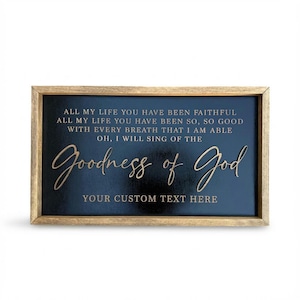 May include: A rectangular wooden sign with a dark black background and a light brown wood frame. The sign features gold lettering that reads: ALL MY LIFE YOU HAVE BEEN FAITHFUL, ALL MY LIFE YOU HAVE BEEN SO, SO GOOD, WITH EVERY BREATH THAT I AM ABLE, OH, I WILL SING OF THE Goodness of God, YOUR CUSTOM TEXT HERE.