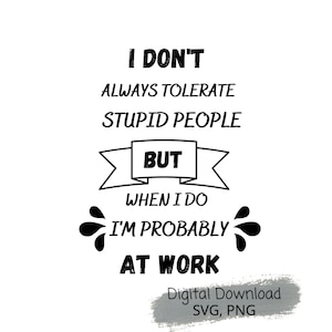 Je ne tolère pas toujours les gens stupides mais quand je le fais je suis probablement au travail Image numérique Téléchargement numérique PNG SVG