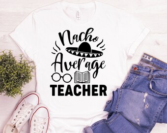Nacho Average Teacher Shirt, Cinco De Mayo Shirt, Funny Teacher Shirt, Gift For Teacher, Teacher Appreciation Shirt, Funny Nachos Shirt