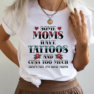 Some Mom&#39;s Have Tattoos Shirt Mother&#39;s Day Shirt Mom Gift, Cuss Too Much Shirt Funny Sarcastic Tattoo T-Shirt Unisex Jersey Short Sleeve Tee