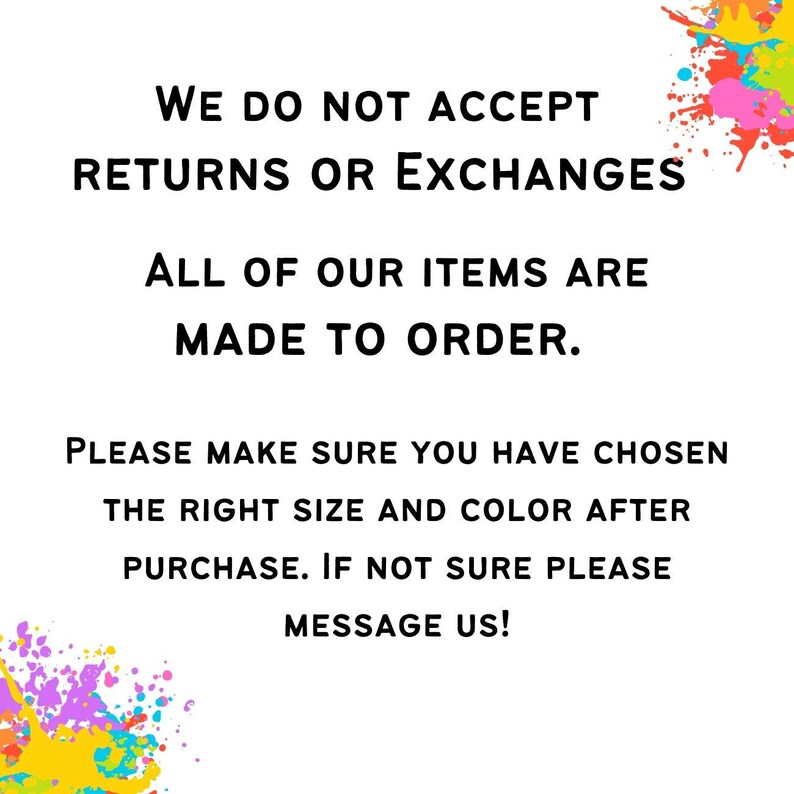 May include: White background with black text stating "WE DO NOT ACCEPT RETURNS OR EXCHANGES." Additional text reads "ALL OF OUR ITEMS ARE MADE TO ORDER." Further text advises to confirm size and color before purchase and to message for assistance.