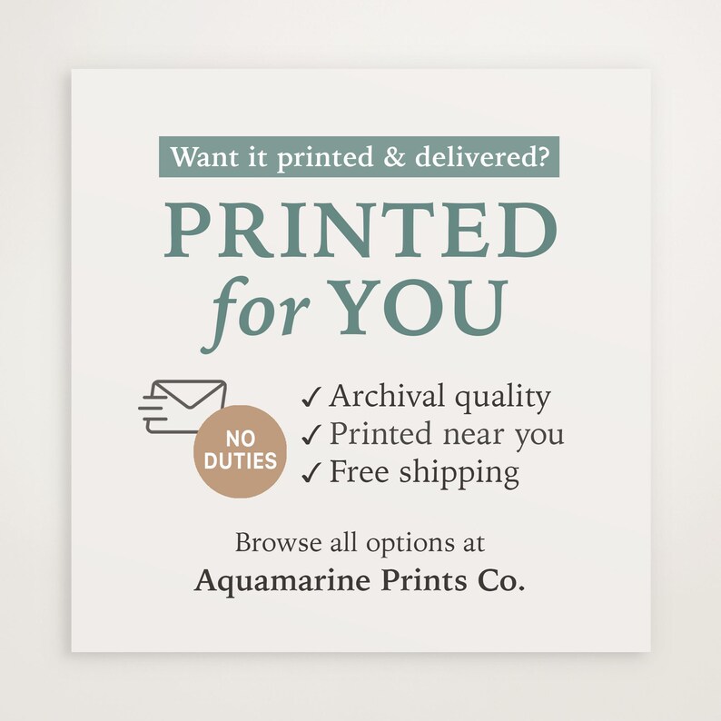 May include: A white print with teal text that reads "PRINTED for YOU". Additional text includes "Archival quality", "Printed near you", and "Free shipping". The print also says "Browse all options at Aquamarine Prints Co."