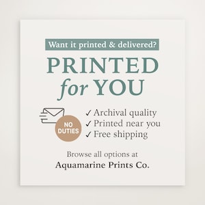 May include: A white print with teal text that reads "PRINTED for YOU". Additional text includes "Archival quality", "Printed near you", and "Free shipping". The print also says "Browse all options at Aquamarine Prints Co."