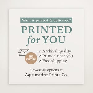 May include: A white print with teal text that reads "PRINTED for YOU". Additional text includes "Archival quality", "Printed near you", and "Free shipping". The print also says "Browse all options at Aquamarine Prints Co."