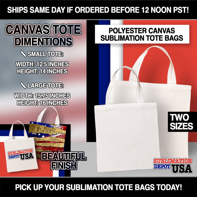 May include: Two white canvas tote bags, one small and one large, with the text "Polyester Canvas Sublimation Tote Bags" and "Two Sizes". The bags are on a red, white, and blue background with the text "Canvas Tote Dimentions" and the dimensions of each bag listed. The text "Ships Same Day If Ordered Before 12 Noon PST!" is at the top of the image. The text "Pick Up Your Sublimation Tote Bags Today!" is at the bottom of the image.