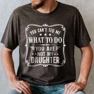You Can't Tell Me What to do, You're not my Daughter Shirt,Best Dad Ever T shirt,Sarcastic Dad Shirt, Funny Dad Shirt, Gift For dad image 1