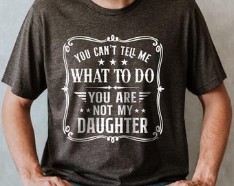 You Can't Tell Me What to do, You're not my Daughter Shirt,Best Dad Ever T shirt,Sarcastic Dad Shirt, Funny Dad Shirt, Gift For dad