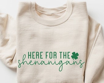 Here for the Shenanigans T Shirt, Happy St Patty's Shirt, Irish Sweatshirt, Shamrock Sweatshirt, Funny St Patrick's Gift, Saint Patricks Day