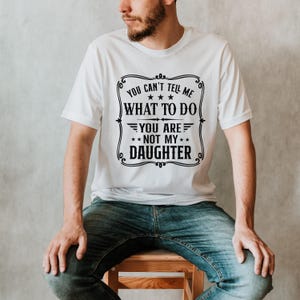 You Can't Tell Me What to do, You're not my Daughter Shirt,Best Dad Ever T shirt,Sarcastic Dad Shirt, Funny Dad Shirt, Gift For dad image 5
