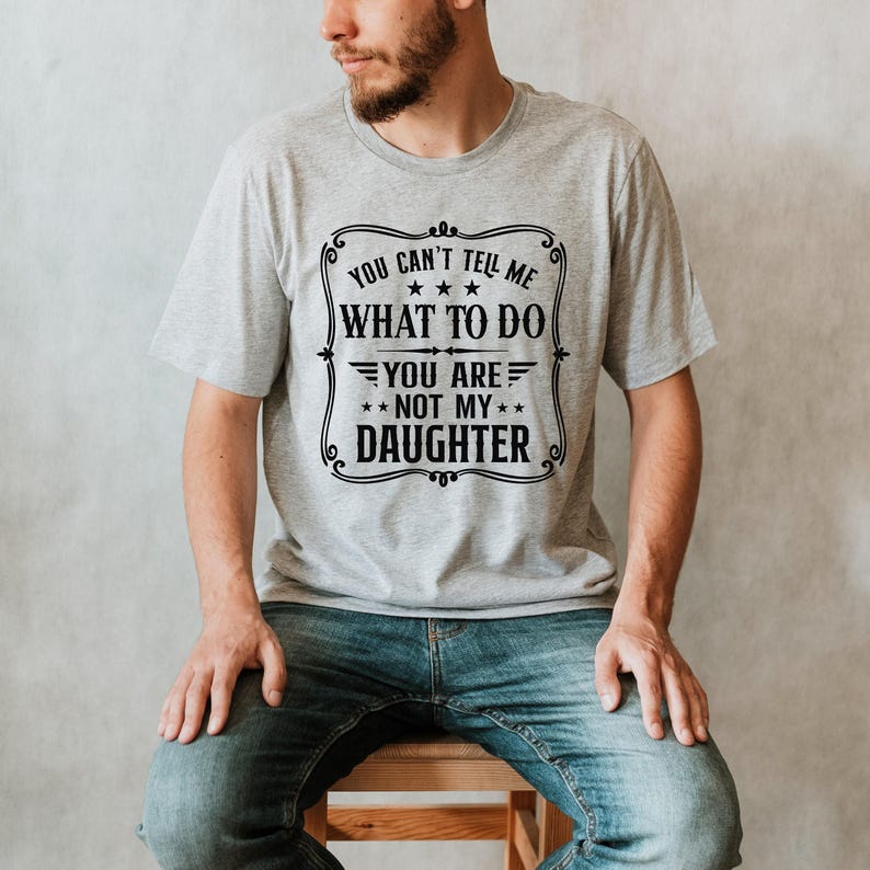 You Can't Tell Me What to do, You're not my Daughter Shirt,Best Dad Ever T shirt,Sarcastic Dad Shirt, Funny Dad Shirt, Gift For dad image 2