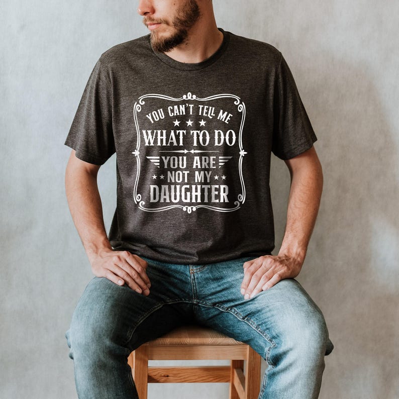 You Can't Tell Me What to do, You're not my Daughter Shirt,Best Dad Ever T shirt,Sarcastic Dad Shirt, Funny Dad Shirt, Gift For dad image 1
