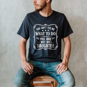 You Can't Tell Me What to do, You're not my Daughter Shirt,Best Dad Ever T shirt,Sarcastic Dad Shirt, Funny Dad Shirt, Gift For dad image 3