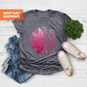 We Don&#39;t Know How Strong Shirt, Cancer Survivor Shirt, Breast Cancer Shirt, Cancer Awareness Shirt, Family Cancer Shirt, Cancer Woman Gift