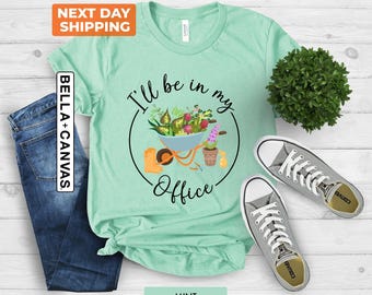 I'll Be In My Office T-Shirt, Garden Shirt, Gardening Gift, Garden Love, Garden Lover Gift, Mother's Day Gardening Lover, Gardener Gift Idea