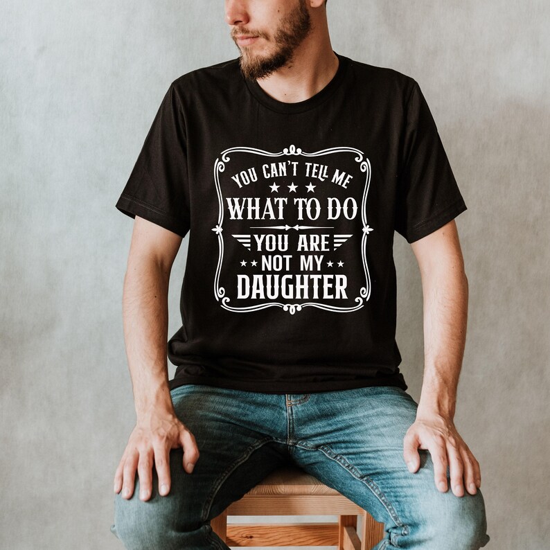 You Can't Tell Me What to do, You're not my Daughter Shirt,Best Dad Ever T shirt,Sarcastic Dad Shirt, Funny Dad Shirt, Gift For dad image 4