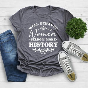 Feminist Shirt, Well Behaved Women Seldom Make History, Strong Women Shirt, Women&#39;s Power Shirts, Feminist Quote Shirt, History Shirt