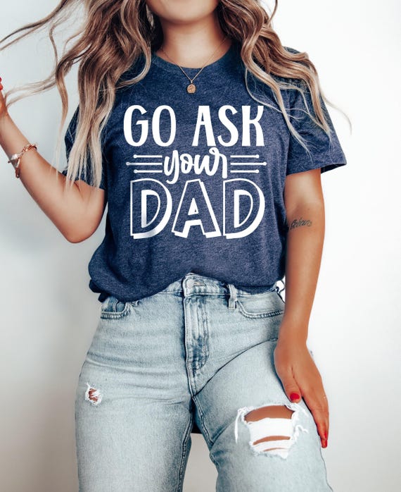 Go Ask Your Dad, Sarcastic Mom Shirt, Funny Saying Shirt, Mom Life Shirt, Best Mama Shirt, Mothers Day Shirt, Mom T-shirt, Gift For Mom