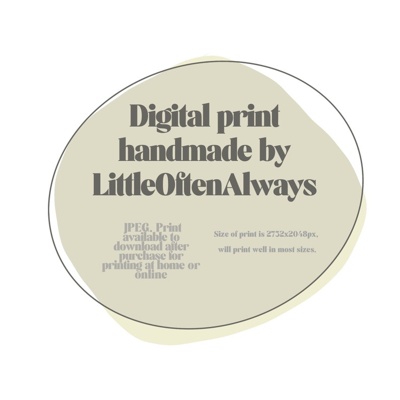 May include: A beige circle with a black outline, containing the text "Digital print handmade by LittleOftenAlways". The text "JPEG. Print available to download after purchase for printing at home or online" is in smaller text below the main text. The text "Size of print is 2732x2048px, will print well in most sizes." is in the bottom right corner.