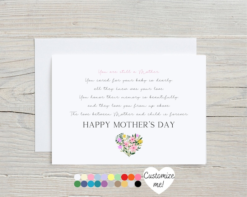 May include: A white card with a pink floral heart design and the text "You are still a Mother. You cared for your baby so dearly. All they knew was your love. You honor their memory so beautifully and they love you from up above. The love between Mother and child is forever. Happy Mother's Day."  Customize me!"
