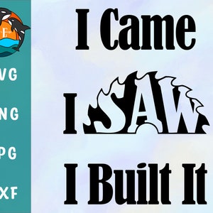 May include: Black and white graphic design with the text "I came I saw I built it". The word "saw" is designed to look like a saw blade.