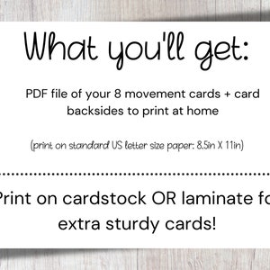 May include: A white card with black text that says "What you'll get:" and lists the contents of a digital download. The text says "PDF file of your 8 movement cards + card backsides to print at home (print on standard US letter size paper: 8.5in X 11in) Print on cardstock OR laminate for extra sturdy cards!"