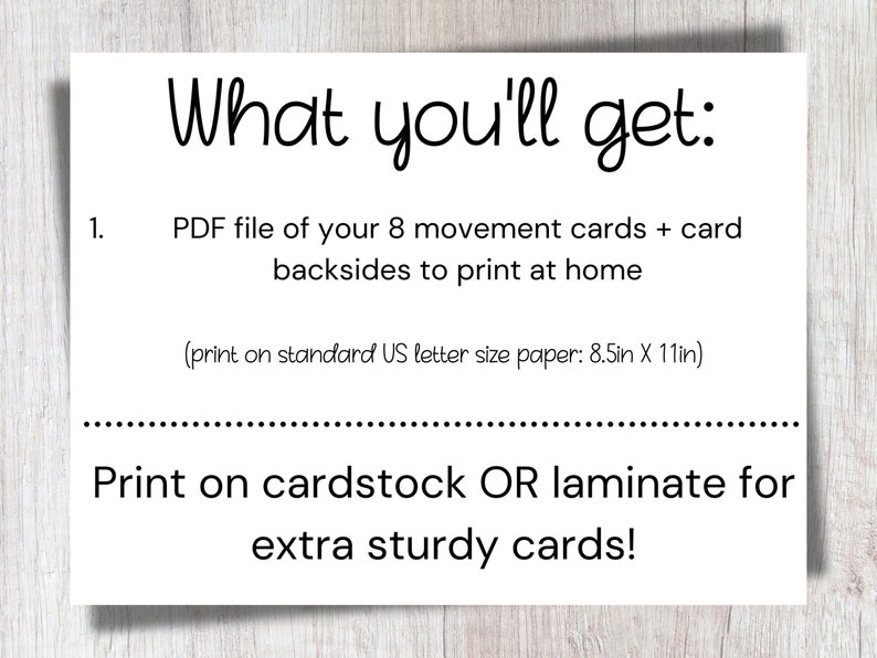 May include: A white card with black text that says "What you'll get:" and lists the contents of a digital download. The text says "PDF file of your 8 movement cards + card backsides to print at home (print on standard US letter size paper: 8.5in X 11in) Print on cardstock OR laminate for extra sturdy cards!"