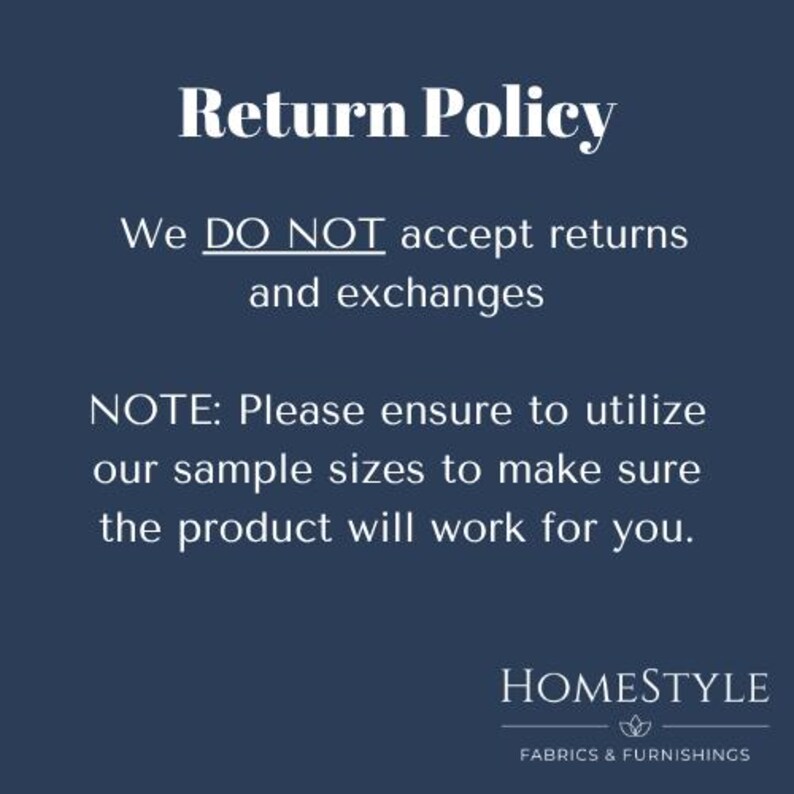 以下が含まれることがあります： 「Return Policy」の文字が入った濃い青色のグラフィック。返品と交換は受け付けていないと書かれています。また、製品がお客様のニーズに合っていることを確認するために、サンプルサイズを使用するようにアドバイスしています。Homestyle Fabrics & Furnishingsのロゴが下にあります。
