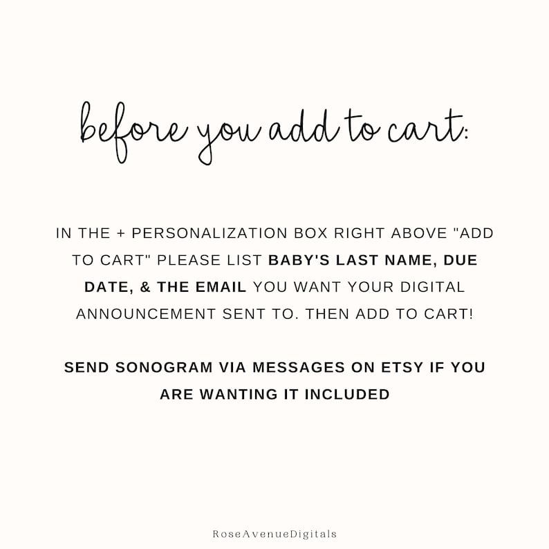 May include: Text-based instructions for customizing a digital announcement.  The text reads: "before you add to cart: IN THE + PERSONALIZATION BOX RIGHT ABOVE "ADD TO CART" PLEASE LIST BABY'S LAST NAME, DUE DATE, & THE EMAIL YOU WANT YOUR DIGITAL ANNOUNCEMENT SENT TO. THEN ADD TO CART! SEND SONOGRAM VIA MESSAGES ON ETSY IF YOU ARE WANTING IT INCLUDED"
