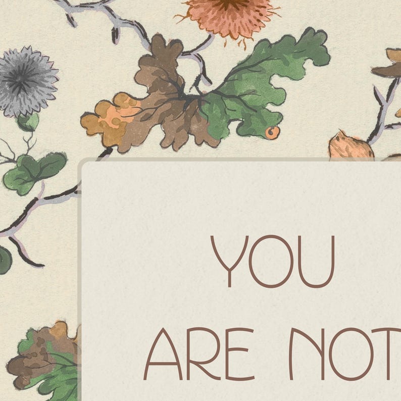 May include: A beige background with a floral pattern in shades of green, brown, and pink. The text "YOU ARE NOT" is written in brown on a white rectangle.
