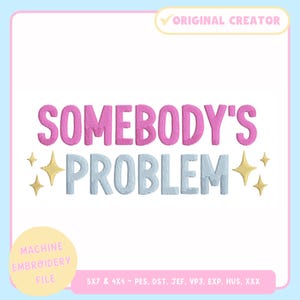 May include: A machine embroidery file design featuring the phrase "SOMEBODY'S PROBLEM" in pink and light blue, with gold starbursts. The design is marked "ORIGINAL CREATOR" and "MACHINE EMBROIDERY FILE".
