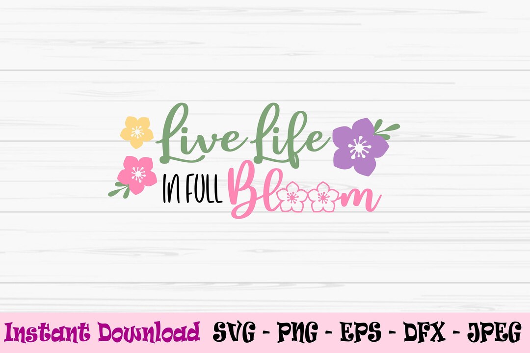 Live Life in Full Bloom Svg, Spring Svg, Spring Sign Svg, Spring, Dxf ...