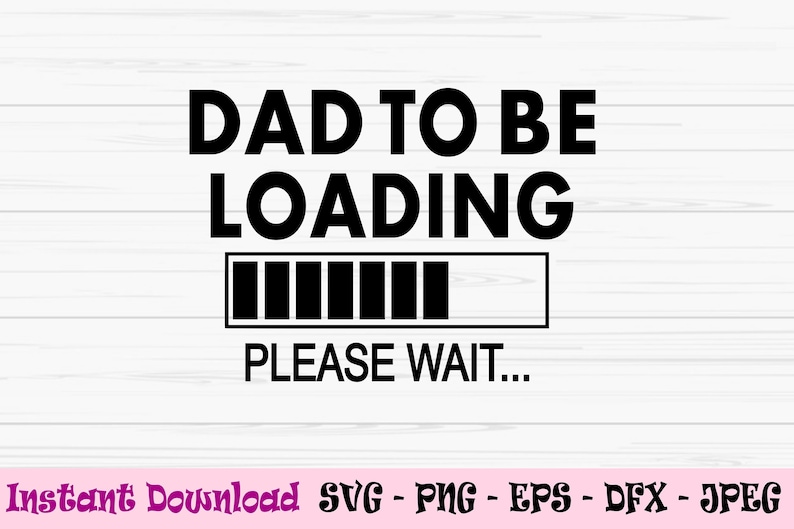 May include: Black and white graphic design with the text "DAD TO BE LOADING PLEASE WAIT..."  A progress bar is shown with most of the bar filled in.