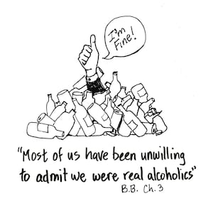 May include: A black and white line drawing of a hand giving a thumbs up, emerging from a pile of empty bottles. The hand is saying "I'm Fine!" in a speech bubble. The caption below reads "Most of us have been unwilling to admit we were real alcoholics" B.B. Ch. 3.