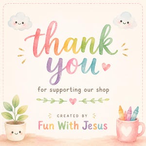 May include: A thank you card featuring watercolor text that reads thank you for supporting our shop and CREATED BY Fun With Jesus. The design includes two smiling clouds, a small plant in a smiling pot, and a mug filled with colorful crayons.